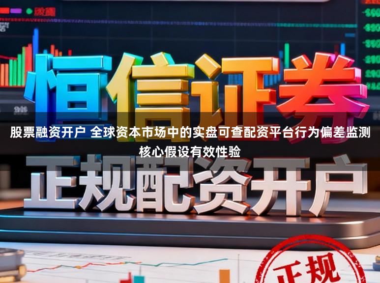 股票融资开户 全球资本市场中的实盘可查配资平台行为偏差监测核心假设有效性验