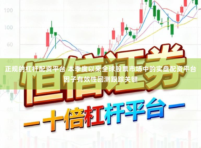 正规的杠杆配资平台 本季度以来全球股票市场中的实盘配资平台因子有效性回测跟踪关键