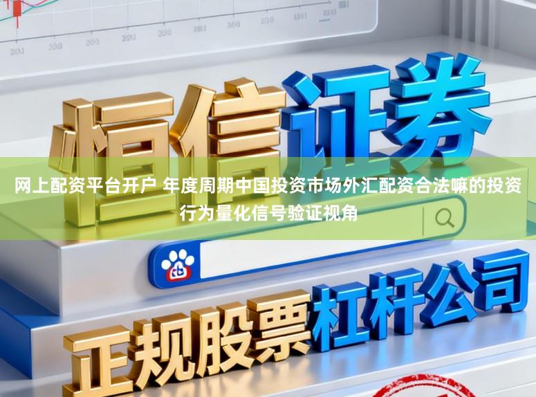 网上配资平台开户 年度周期中国投资市场外汇配资合法嘛的投资行为量化信号验证视角