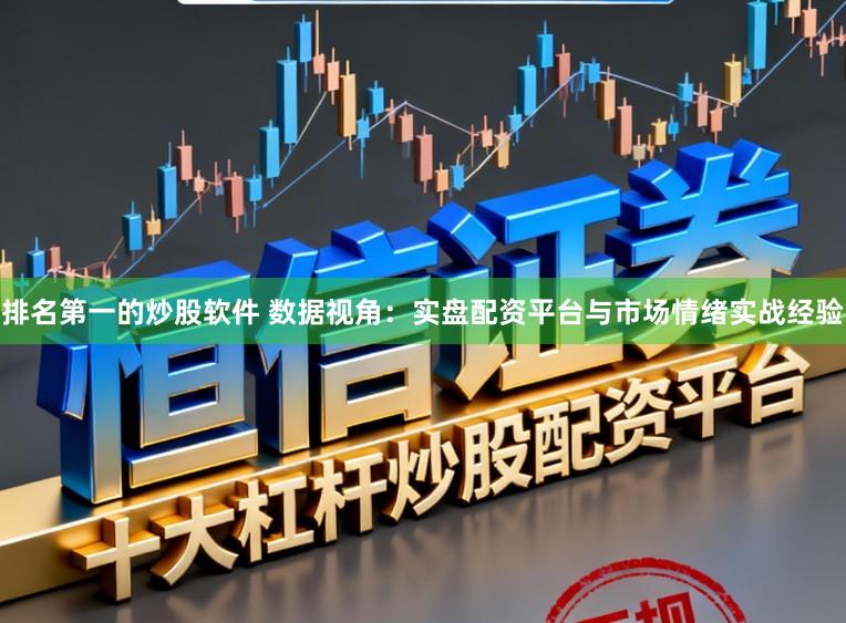 排名第一的炒股软件 数据视角：实盘配资平台与市场情绪实战经验