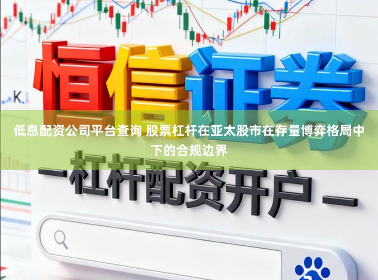 低息配资公司平台查询 股票杠杆在亚太股市在存量博弈格局中下的合规边界